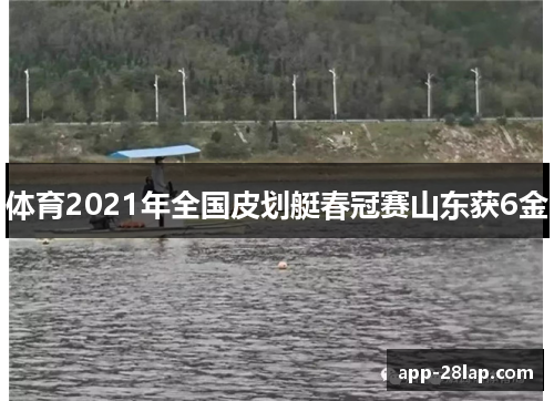 体育2021年全国皮划艇春冠赛山东获6金